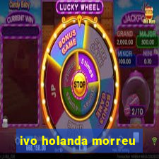 ivo holanda morreu